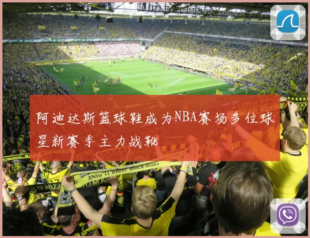 阿迪达斯篮球鞋成为NBA赛场多位球星新赛季主力战靴
