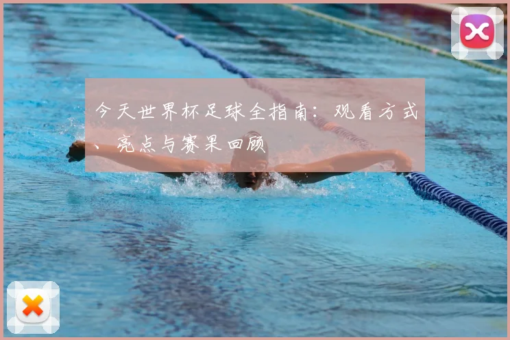 今天世界杯足球全指南：观看方式、亮点与赛果回顾
