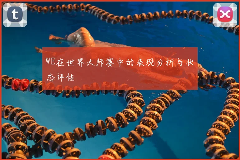 WE在世界大师赛中的表现分析与状态评估