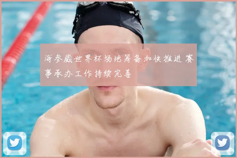 海参崴世界杯场地筹备加快推进 赛事承办工作持续完善