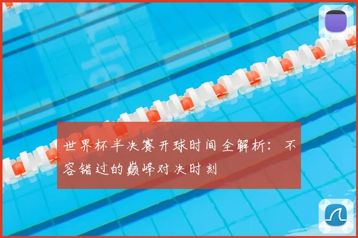 世界杯半决赛开球时间全解析:不容错过的巅峰对决时刻