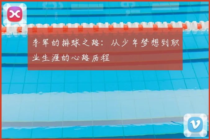 李军的排球之路：从少年梦想到职业生涯的心路历程