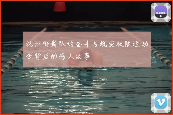 杭州街舞队的奋斗与蜕变极限运动会背后的感人故事