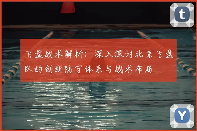 飞盘战术解析：深入探讨北京飞盘队的创新防守体系与战术布局