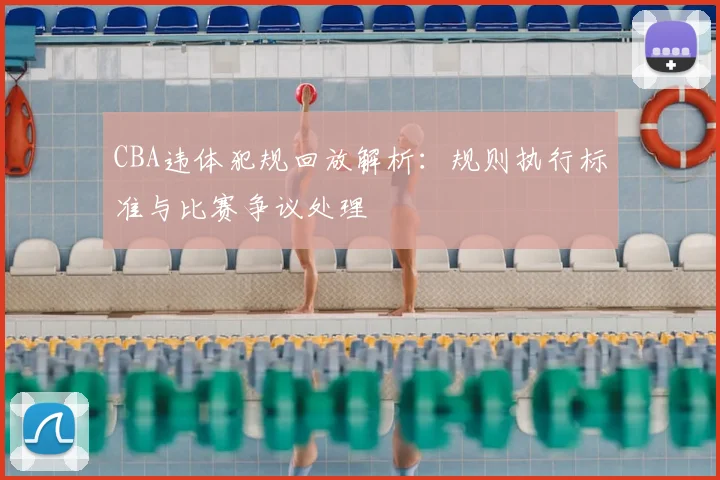 CBA违体犯规回放解析:规则执行标准与比赛争议处理