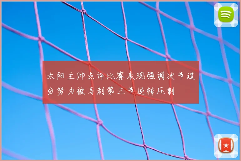 太阳主帅点评比赛表现强调次节追分努力被马刺第三节逆转压制