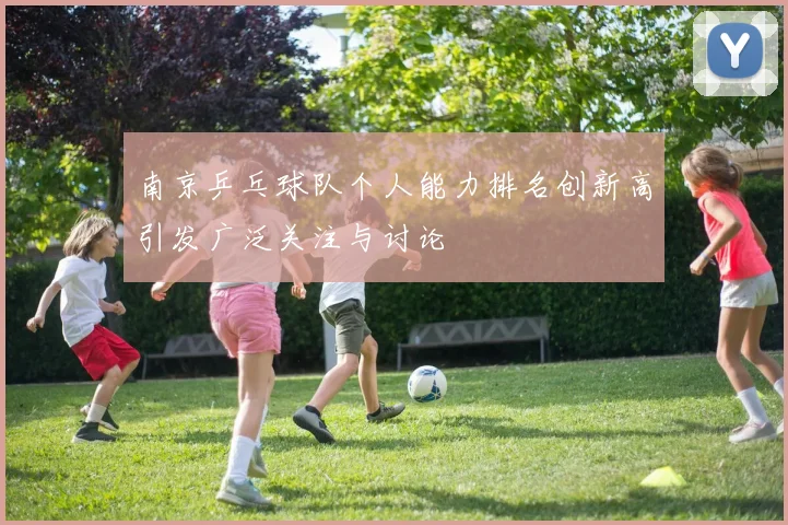 南京乒乓球队个人能力排名创新高引发广泛关注与讨论