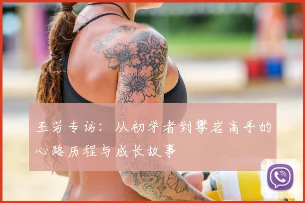 王芳专访:从初学者到攀岩高手的心路历程与成长故事