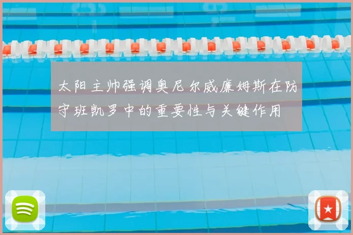 太阳主帅强调奥尼尔威廉姆斯在防守班凯罗中的重要性与关键作用