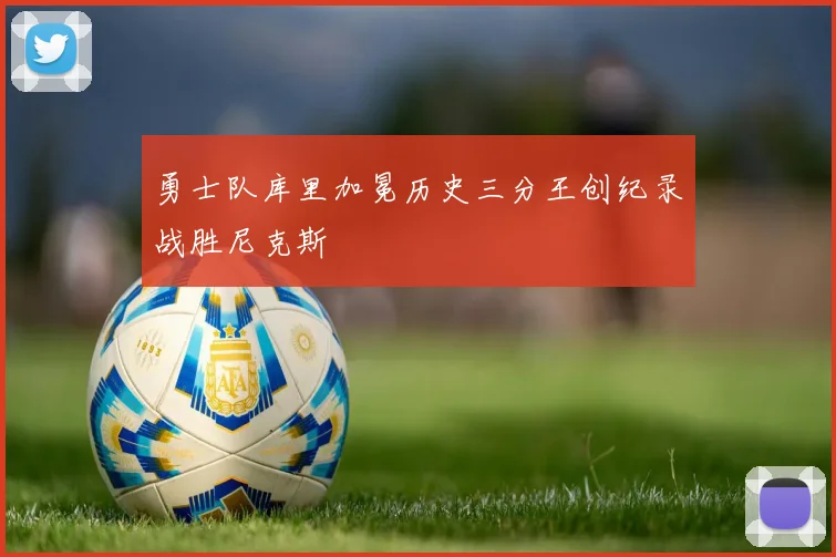 勇士队库里加冕历史三分王创纪录战胜尼克斯