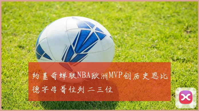 约基奇蝉联NBA欧洲MVP创历史恩比德字母哥位列二三位