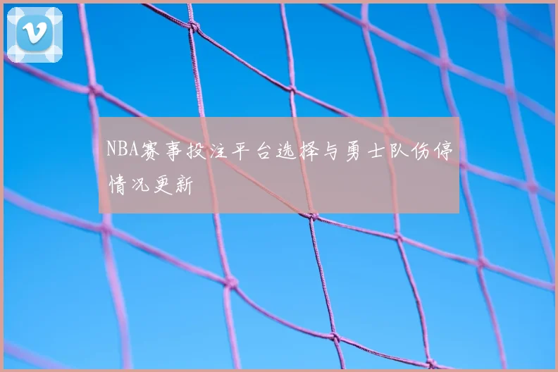 NBA赛事投注平台选择与勇士队伤停情况更新