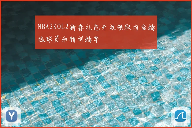 NBA2KOL2新春礼包开放领取内含精选球员和特训精华