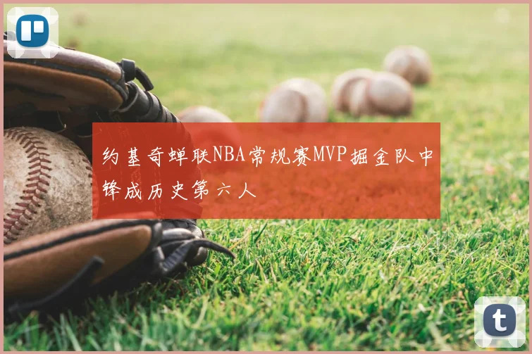 约基奇蝉联NBA常规赛MVP掘金队中锋成历史第六人