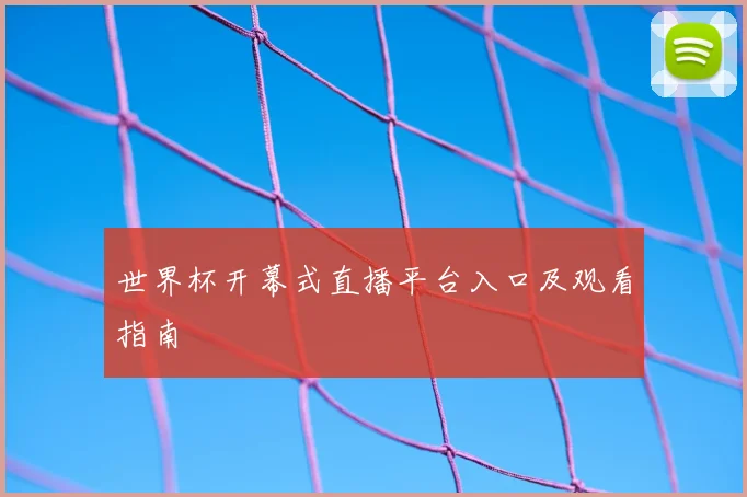 世界杯开幕式直播平台入口及观看指南