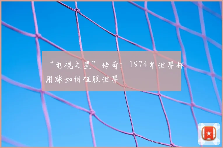 “电视之星”传奇：1974年世界杯用球如何征服世界