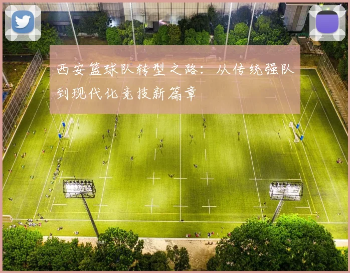 西安篮球队转型之路:从传统强队到现代化竞技新篇章
