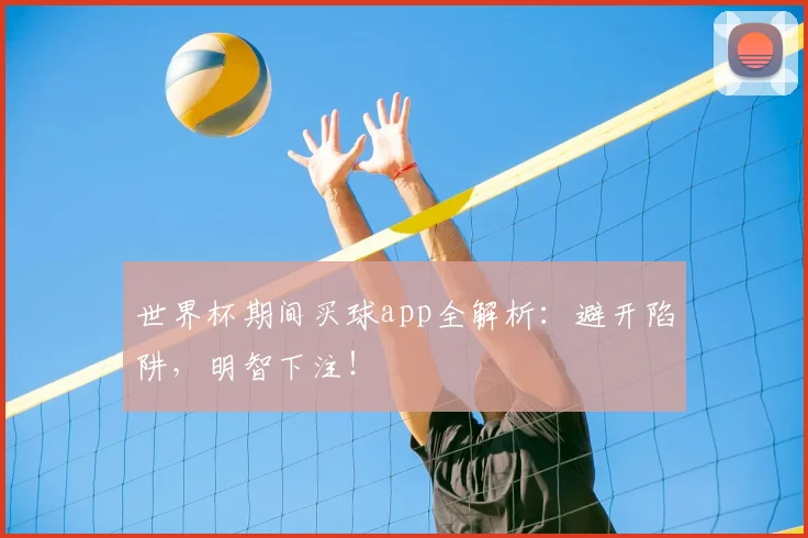 世界杯期间买球app全解析:避开陷阱,明智下注!