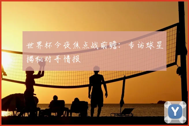 世界杯今夜焦点战前瞻：专访球星揭秘对手情报