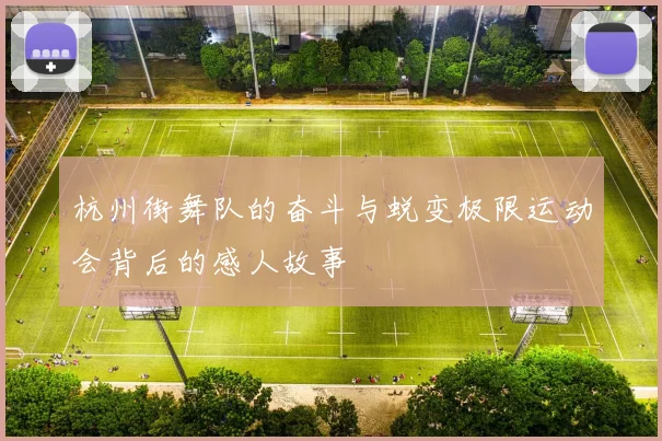 杭州街舞队的奋斗与蜕变极限运动会背后的感人故事